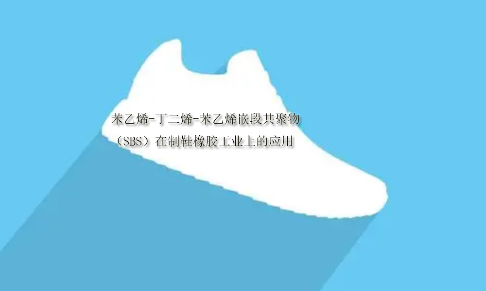 苯乙烯-丁二烯-苯乙烯嵌段共聚物（SBS）在制鞋橡胶工业上的应用(pic1)